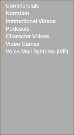  Commercials
 Narration
 Instructional Videos
 Podcasts
 Character Voices
 Video Games
 Voice Mail Systems (IVR)